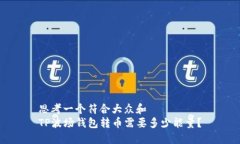 思考一个符合大众和  TP波场钱包转币需要多少能