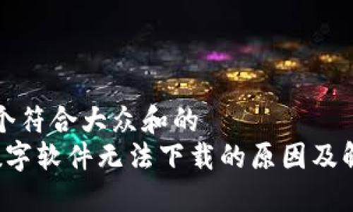 思考一个符合大众和的
 钱包数字软件无法下载的原因及解决办法