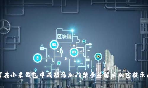 如何在小米钱包中成功添加门禁卡并解决加密提示问题