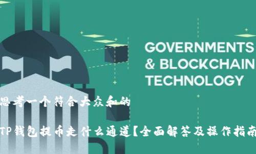 思考一个符合大众和的

TP钱包提币走什么通道？全面解答及操作指南