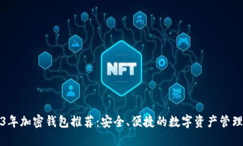 2023年加密钱包推荐：安全、便捷的数字资产管理工具