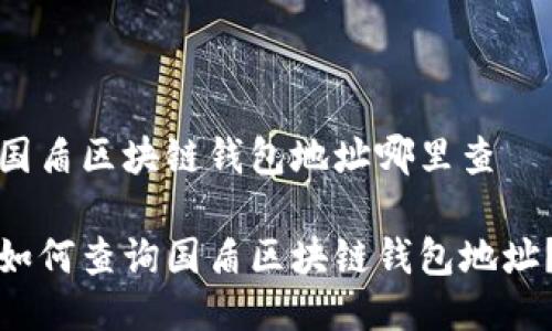 国盾区块链钱包地址哪里查

如何查询国盾区块链钱包地址？