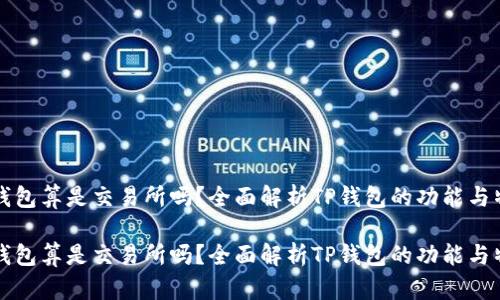 TP钱包算是交易所吗？全面解析TP钱包的功能与特点

TP钱包算是交易所吗？全面解析TP钱包的功能与特点