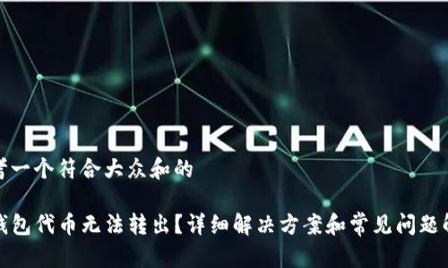 思考一个符合大众和的

TP钱包代币无法转出？详细解决方案和常见问题解答