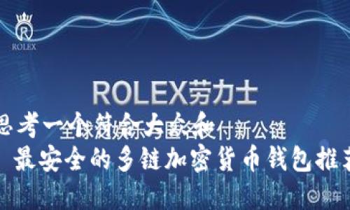 思考一个符合大众和  
: 最安全的多链加密货币钱包推荐
