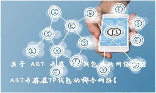 关于 ABT 币在 TP 钱包中的网络问题

ABT币存在TP钱包的哪个网络？