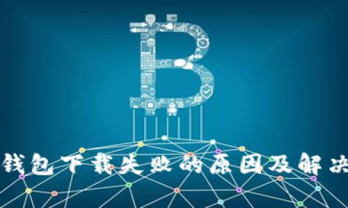  t p钱包下载失败的原因及解决方案