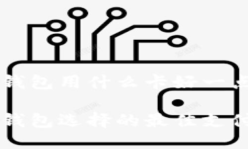 区块链钱包用什么卡好一点

区块链钱包选择的最佳支付卡推荐