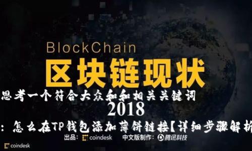 思考一个符合大众和和相关关键词

: 怎么在TP钱包添加薄饼链接？详细步骤解析