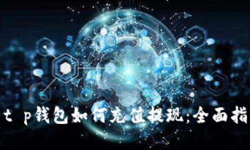 : t p钱包如何充值提现：全面指南