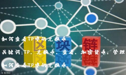 如何查看TP中的兑换币

关键词：TP, 兑换币, 查看, 加密货币, 管理

如何查看TP中的兑换币