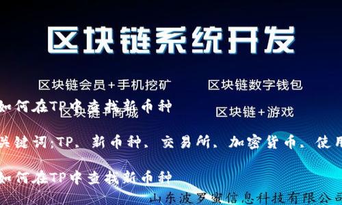 如何在TP中查找新币种

关键词：TP, 新币种, 交易所, 加密货币, 使用

如何在TP中查找新币种