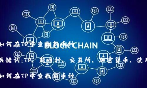 如何在TP中查找新币种

关键词：TP, 新币种, 交易所, 加密货币, 使用

如何在TP中查找新币种