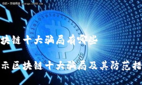 区块链十大骗局有哪些  

揭示区块链十大骗局及其防范措施