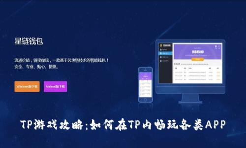 TP游戏攻略：如何在TP内畅玩各类APP